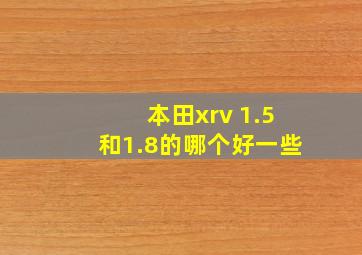 本田xrv 1.5和1.8的哪个好一些